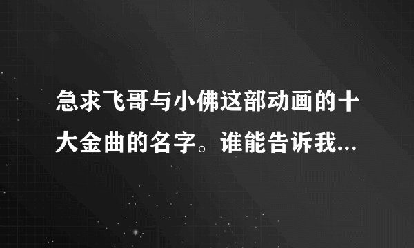 急求飞哥与小佛这部动画的十大金曲的名字。谁能告诉我一下，记得要十首的名字都有。