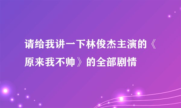 请给我讲一下林俊杰主演的《原来我不帅》的全部剧情