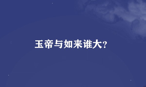 玉帝与如来谁大？