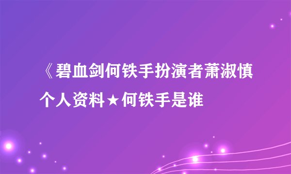 《碧血剑何铁手扮演者萧淑慎个人资料★何铁手是谁