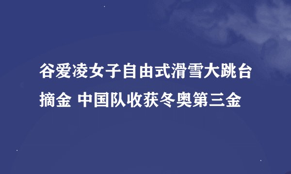 谷爱凌女子自由式滑雪大跳台摘金 中国队收获冬奥第三金