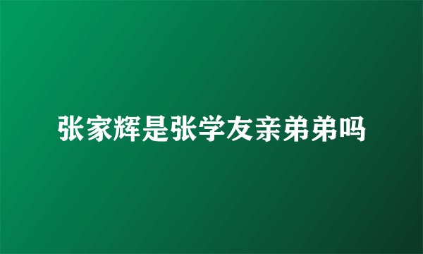 张家辉是张学友亲弟弟吗
