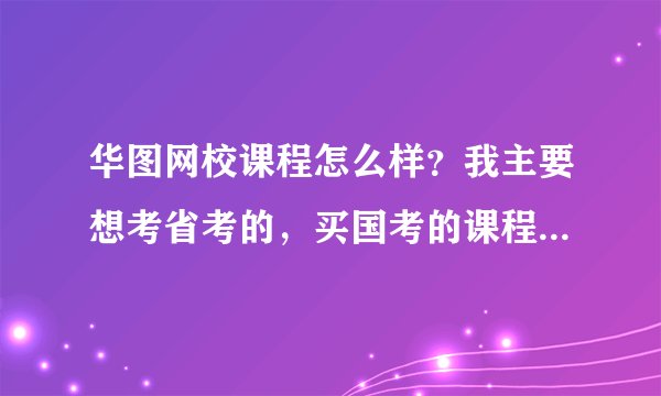 华图网校课程怎么样？我主要想考省考的，买国考的课程能行么？