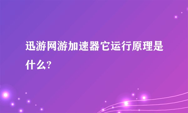 迅游网游加速器它运行原理是什么?