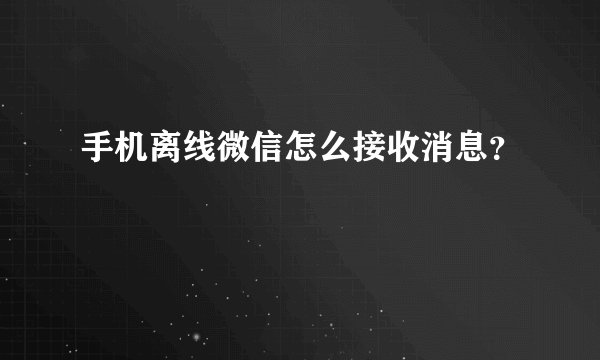 手机离线微信怎么接收消息？