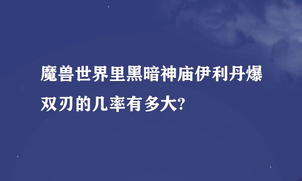 魔兽世界里黑暗神庙伊利丹爆双刃的几率有多大?