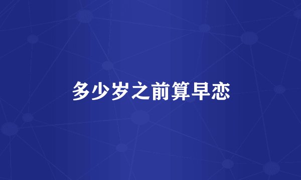 多少岁之前算早恋