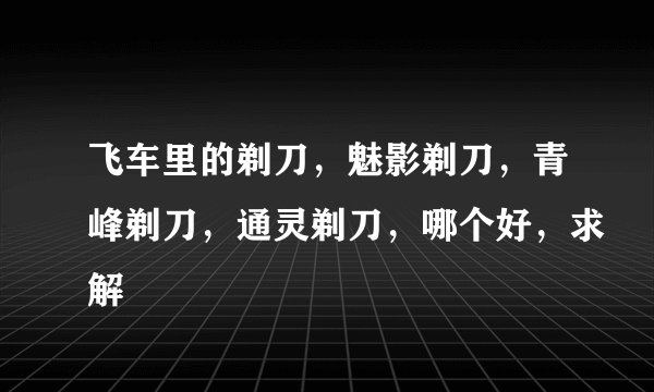 飞车里的剃刀，魅影剃刀，青峰剃刀，通灵剃刀，哪个好，求解