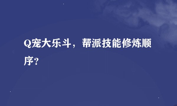 Q宠大乐斗，帮派技能修炼顺序？