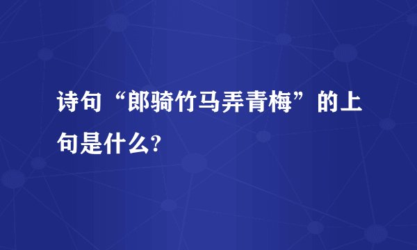 诗句“郎骑竹马弄青梅”的上句是什么?
