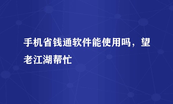 手机省钱通软件能使用吗，望老江湖帮忙