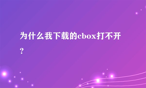 为什么我下载的cbox打不开？