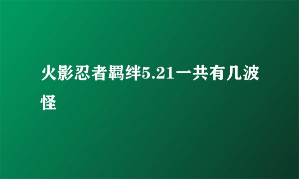 火影忍者羁绊5.21一共有几波怪