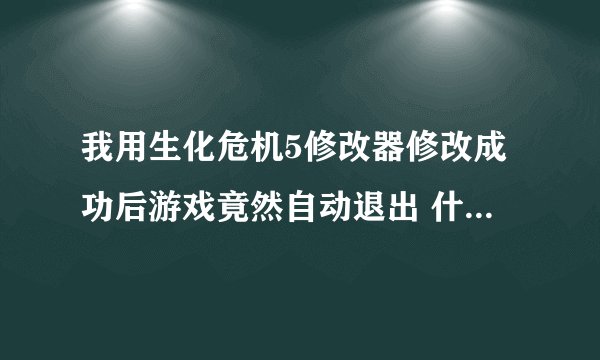 我用生化危机5修改器修改成功后游戏竟然自动退出 什么问题 啊 求救