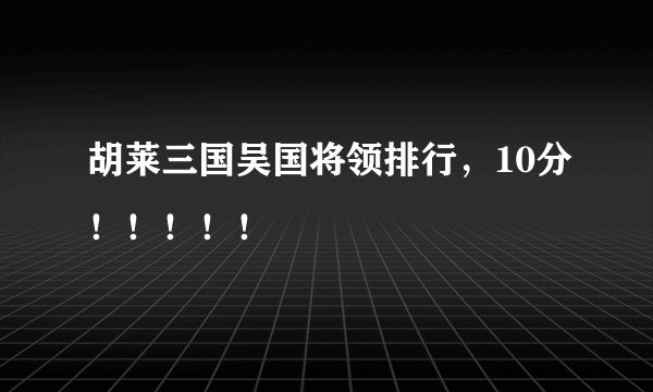 胡莱三国吴国将领排行，10分！！！！！