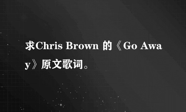 求Chris Brown 的《Go Away》原文歌词。