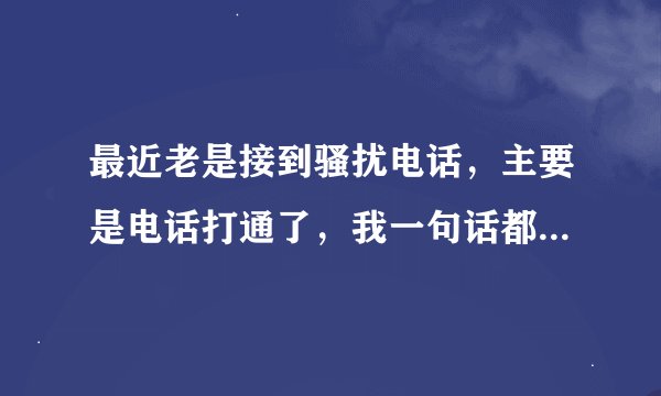 最近老是接到骚扰电话，主要是电话打通了，我一句话都没说对面就直接说打错了，然后挂了，我真的莫名其妙