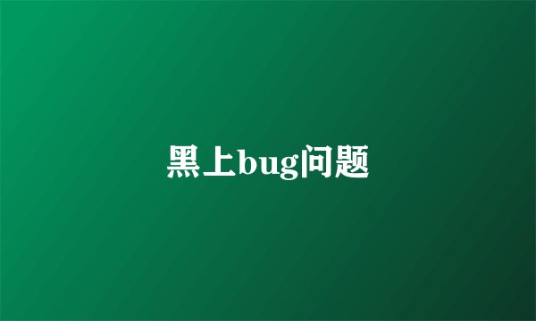 黑上bug问题