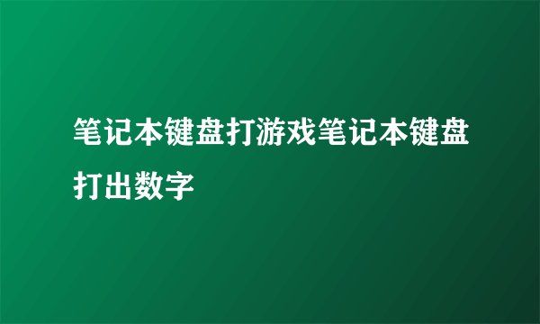 笔记本键盘打游戏笔记本键盘打出数字