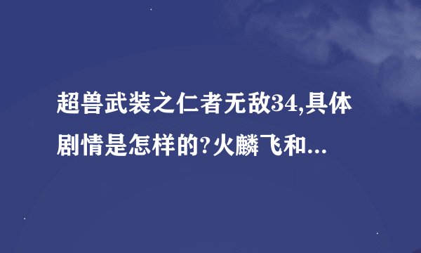 超兽武装之仁者无敌34,具体剧情是怎样的?火麟飞和天羽后来怎样?