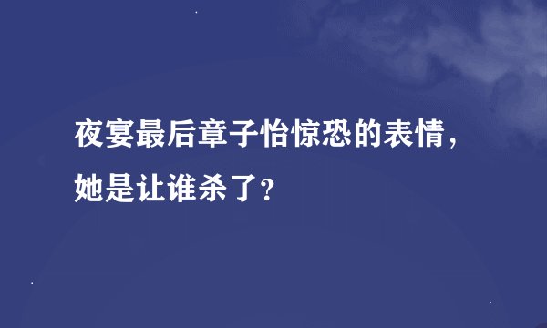夜宴最后章子怡惊恐的表情，她是让谁杀了？