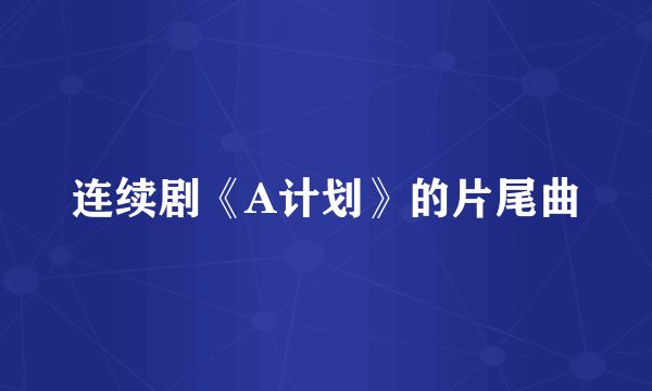 连续剧《A计划》的片尾曲