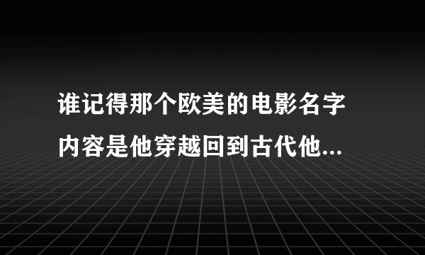 谁记得那个欧美的电影名字  内容是他穿越回到古代他的右手成电锯，我就记得这些谁知道名字给我说下