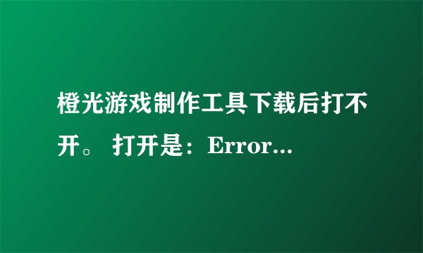 橙光游戏制作工具下载后打不开。 打开是：Error launching installer。翻译后应该是：错误启动安装程序。
