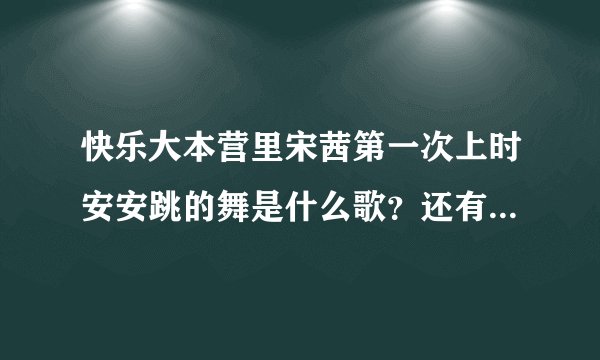快乐大本营里宋茜第一次上时安安跳的舞是什么歌？还有孙坚和海涛斗舞有红大衣的是什么歌？