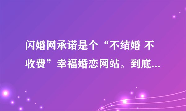 闪婚网承诺是个“不结婚 不收费”幸福婚恋网站。到底是怎么生存并且盈利的呢？