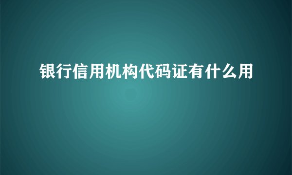 银行信用机构代码证有什么用