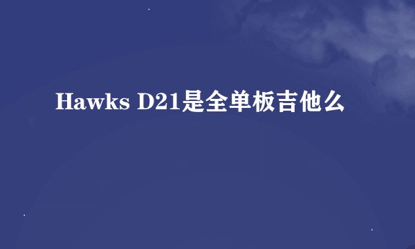 Hawks D21是全单板吉他么