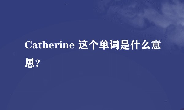 Catherine 这个单词是什么意思?