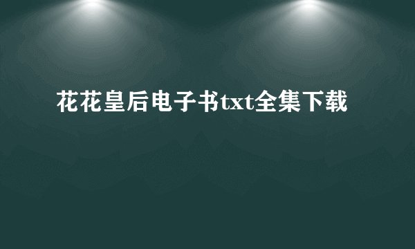 花花皇后电子书txt全集下载