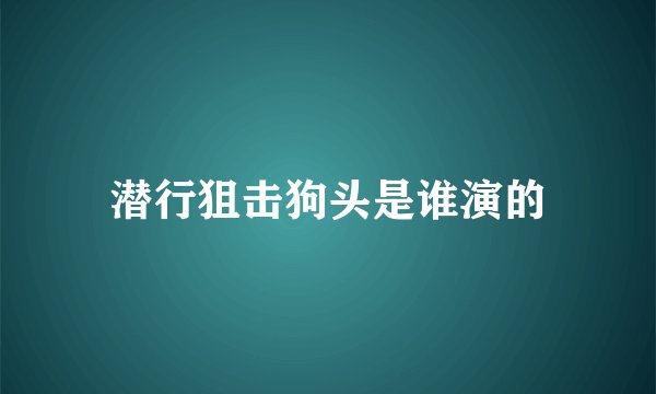 潜行狙击狗头是谁演的