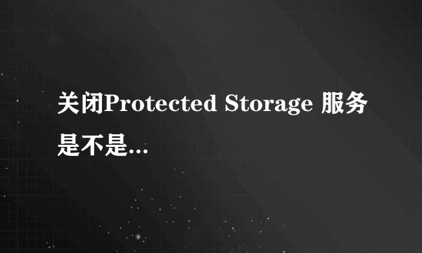 关闭Protected Storage 服务是不是IE就不能自动保存密码了？