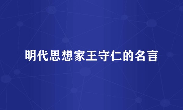 明代思想家王守仁的名言