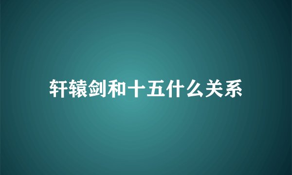 轩辕剑和十五什么关系