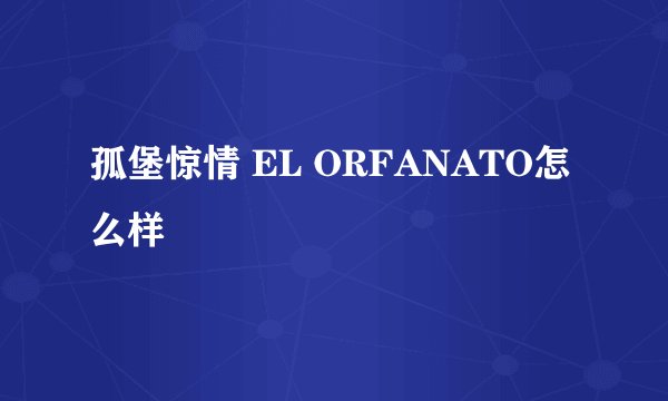孤堡惊情 EL ORFANATO怎么样