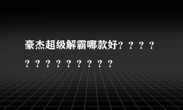 豪杰超级解霸哪款好？？？？？？？？？？？？？