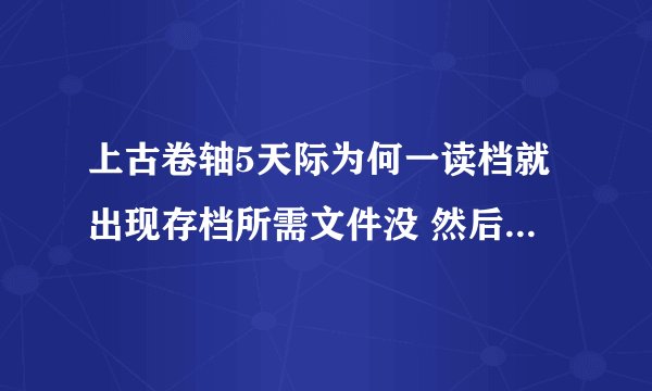上古卷轴5天际为何一读档就出现存档所需文件没 然后一进去就没头发 顺便求一个美女完美存档加946549367