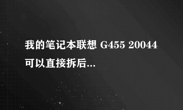 我的笔记本联想 G455 20044 可以直接拆后壳，放散热风扇上吗