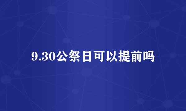 9.30公祭日可以提前吗