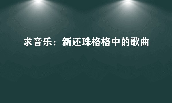 求音乐：新还珠格格中的歌曲