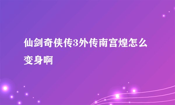 仙剑奇侠传3外传南宫煌怎么变身啊
