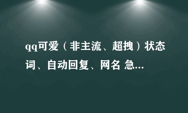qq可爱（非主流、超拽）状态词、自动回复、网名 急急急！！
