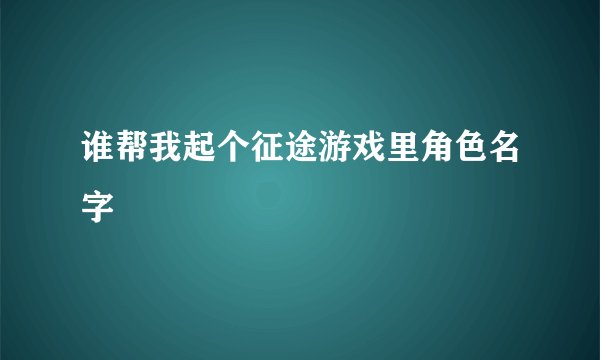 谁帮我起个征途游戏里角色名字