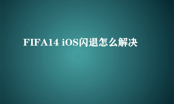 FIFA14 iOS闪退怎么解决