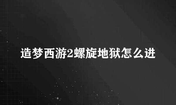 造梦西游2螺旋地狱怎么进