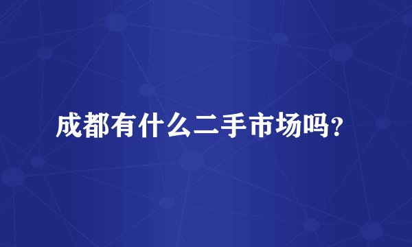 成都有什么二手市场吗？